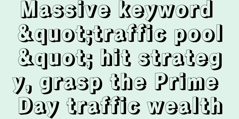 Massive keyword "traffic pool" hit strategy, grasp the Prime Day traffic wealth