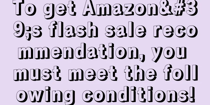 To get Amazon's flash sale recommendation, you must meet the following conditions!