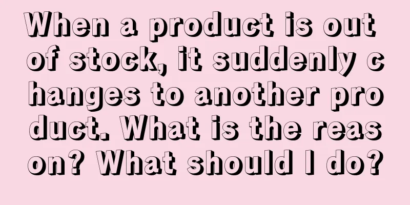 When a product is out of stock, it suddenly changes to another product. What is the reason? What should I do?