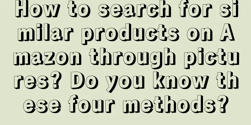 How to search for similar products on Amazon through pictures? Do you know these four methods?