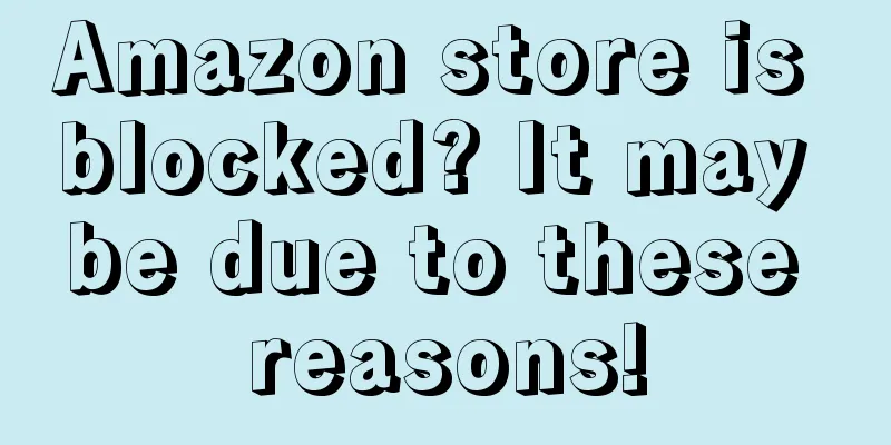 Amazon store is blocked? It may be due to these reasons!
