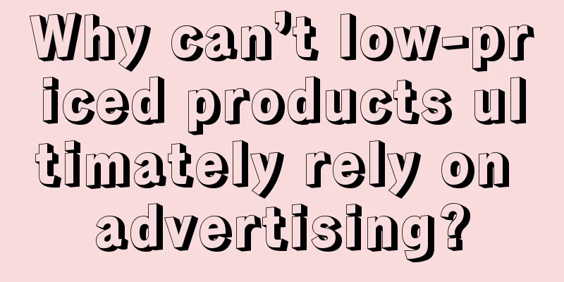 Why can’t low-priced products ultimately rely on advertising?