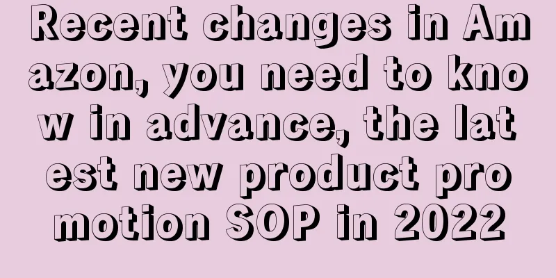 Recent changes in Amazon, you need to know in advance, the latest new product promotion SOP in 2022