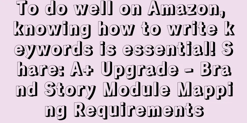 To do well on Amazon, knowing how to write keywords is essential! Share: A+ Upgrade - Brand Story Module Mapping Requirements