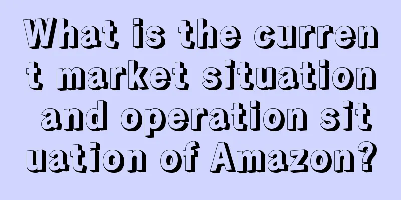 What is the current market situation and operation situation of Amazon?