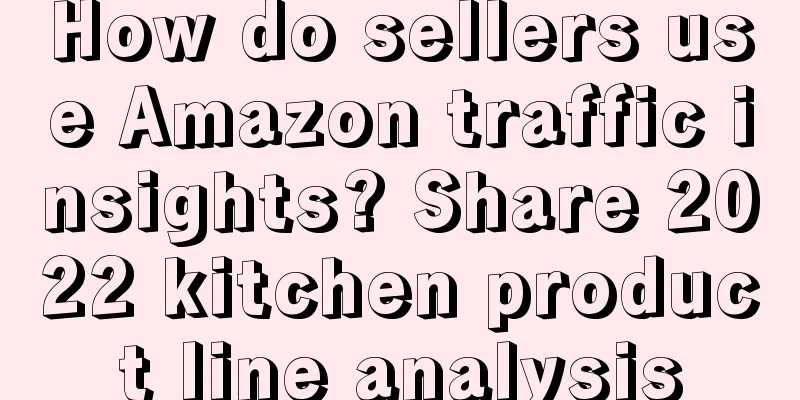 How do sellers use Amazon traffic insights? Share 2022 kitchen product line analysis