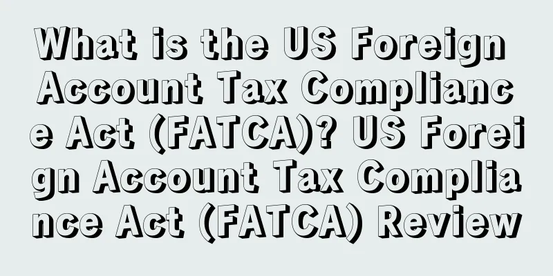 What is the US Foreign Account Tax Compliance Act (FATCA)? US Foreign Account Tax Compliance Act (FATCA) Review