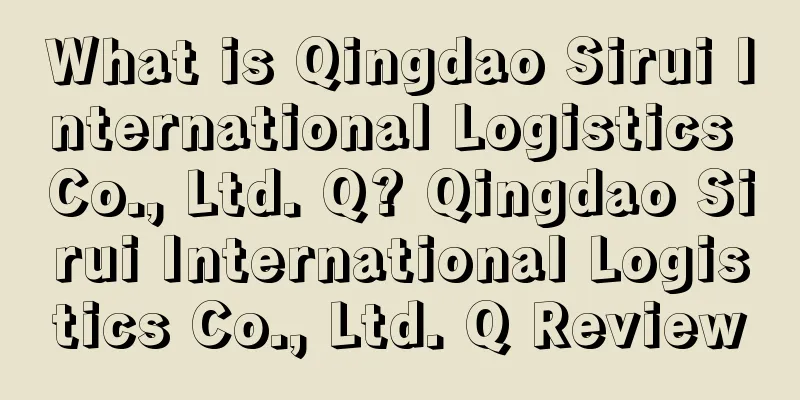 What is Qingdao Sirui International Logistics Co., Ltd. Q? Qingdao Sirui International Logistics Co., Ltd. Q Review