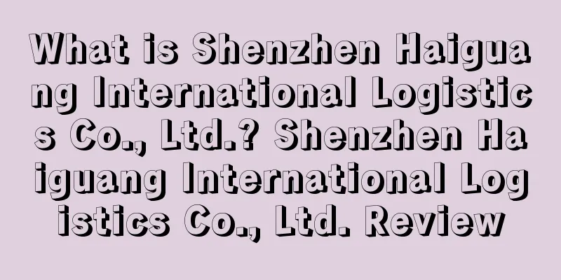 What is Shenzhen Haiguang International Logistics Co., Ltd.? Shenzhen Haiguang International Logistics Co., Ltd. Review