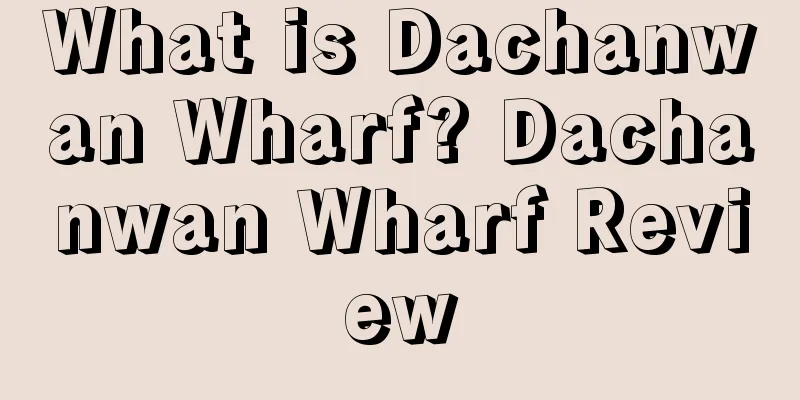 What is Dachanwan Wharf? Dachanwan Wharf Review