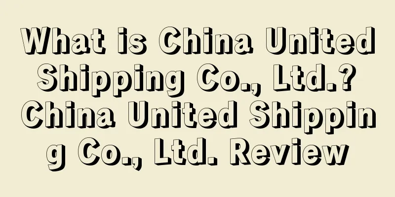 What is China United Shipping Co., Ltd.? China United Shipping Co., Ltd. Review