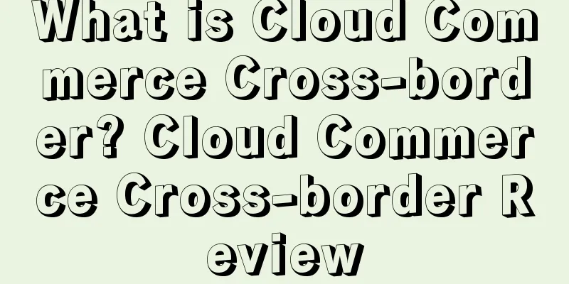 What is Cloud Commerce Cross-border? Cloud Commerce Cross-border Review