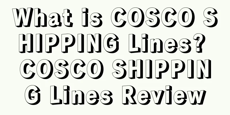 What is COSCO SHIPPING Lines? COSCO SHIPPING Lines Review