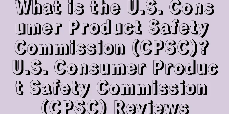 What is the U.S. Consumer Product Safety Commission (CPSC)? U.S. Consumer Product Safety Commission (CPSC) Reviews