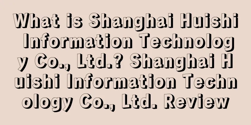 What is Shanghai Huishi Information Technology Co., Ltd.? Shanghai Huishi Information Technology Co., Ltd. Review