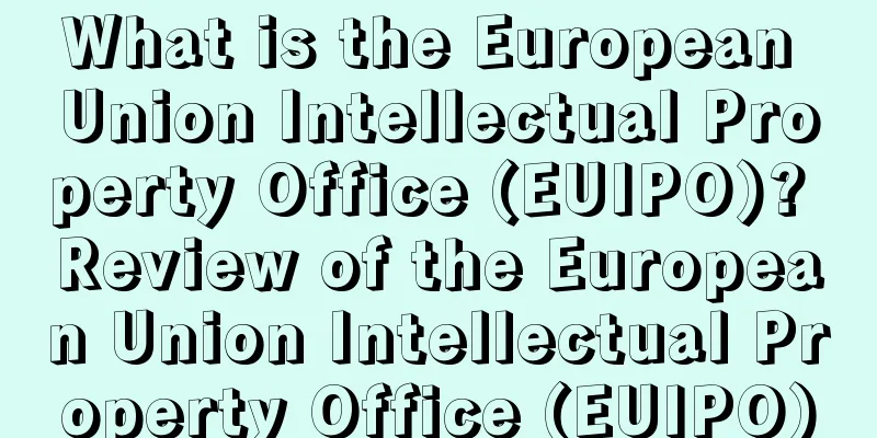 What is the European Union Intellectual Property Office (EUIPO)? Review of the European Union Intellectual Property Office (EUIPO)