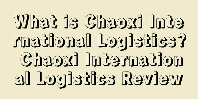 What is Chaoxi International Logistics? Chaoxi International Logistics Review