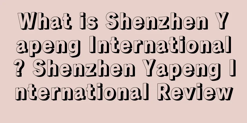 What is Shenzhen Yapeng International? Shenzhen Yapeng International Review