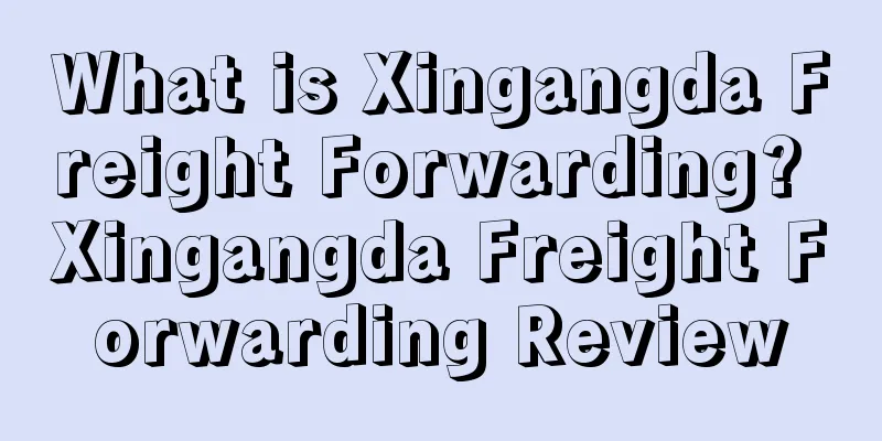 What is Xingangda Freight Forwarding? Xingangda Freight Forwarding Review