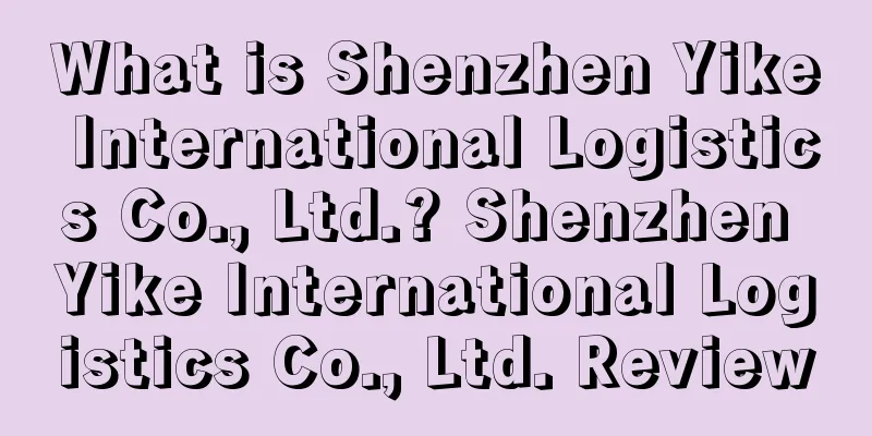What is Shenzhen Yike International Logistics Co., Ltd.? Shenzhen Yike International Logistics Co., Ltd. Review