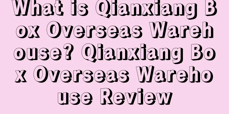 What is Qianxiang Box Overseas Warehouse? Qianxiang Box Overseas Warehouse Review