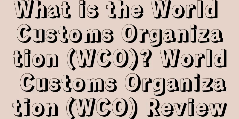 What is the World Customs Organization (WCO)? World Customs Organization (WCO) Review