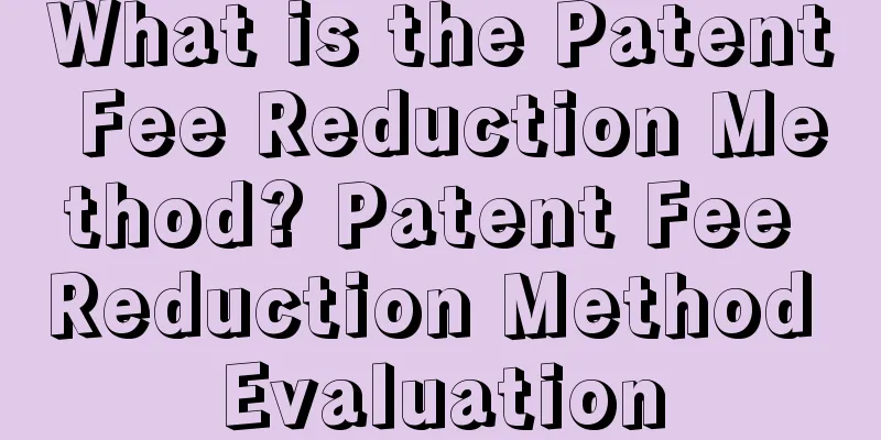 What is the Patent Fee Reduction Method? Patent Fee Reduction Method Evaluation