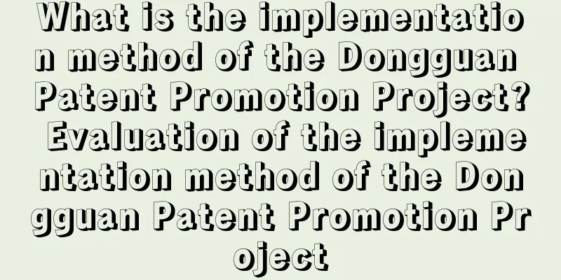 What is the implementation method of the Dongguan Patent Promotion Project? Evaluation of the implementation method of the Dongguan Patent Promotion Project