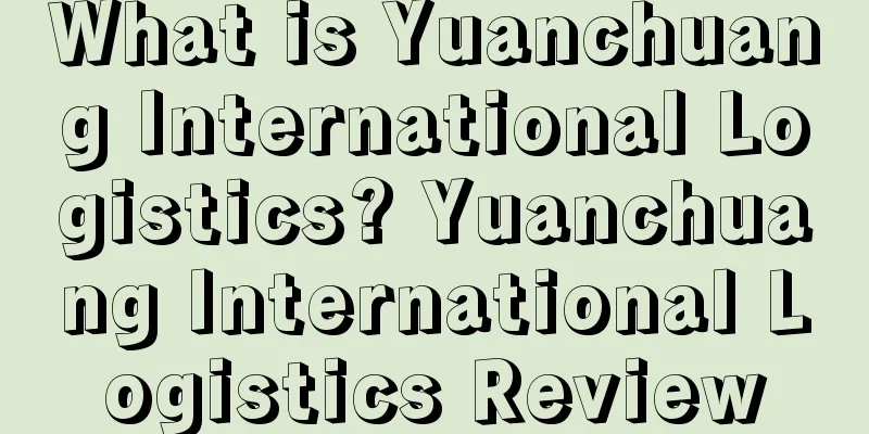 What is Yuanchuang International Logistics? Yuanchuang International Logistics Review