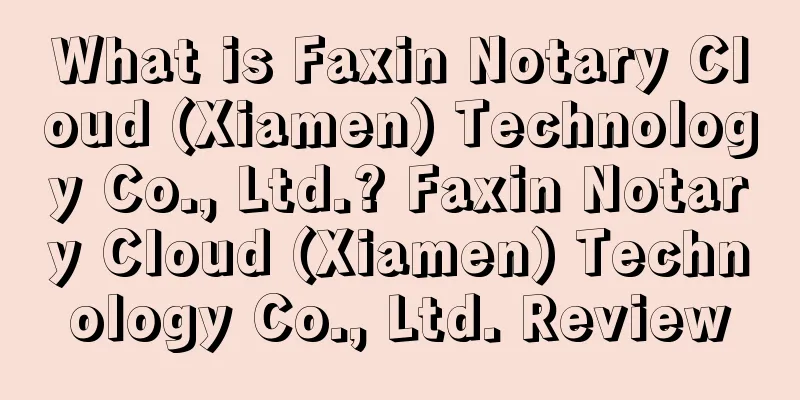 What is Faxin Notary Cloud (Xiamen) Technology Co., Ltd.? Faxin Notary Cloud (Xiamen) Technology Co., Ltd. Review