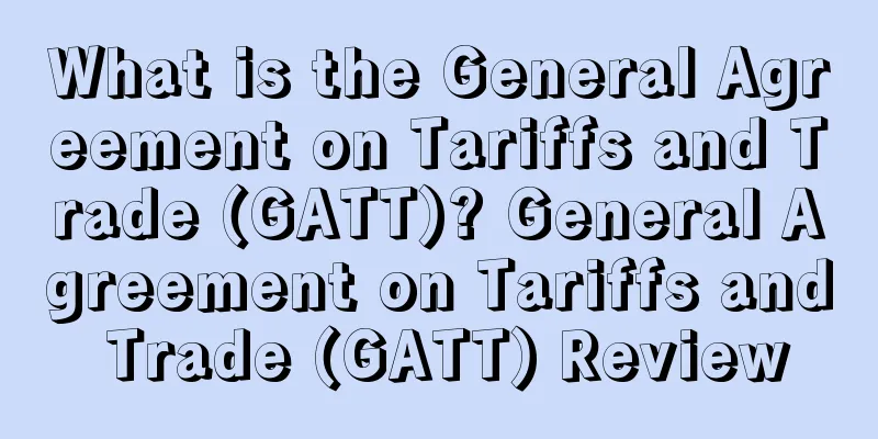 What is the General Agreement on Tariffs and Trade (GATT)? General Agreement on Tariffs and Trade (GATT) Review