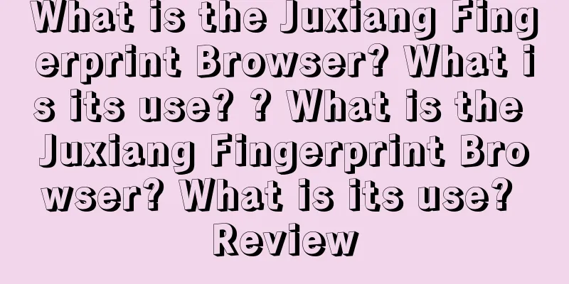 What is the Juxiang Fingerprint Browser? What is its use? ? What is the Juxiang Fingerprint Browser? What is its use? Review