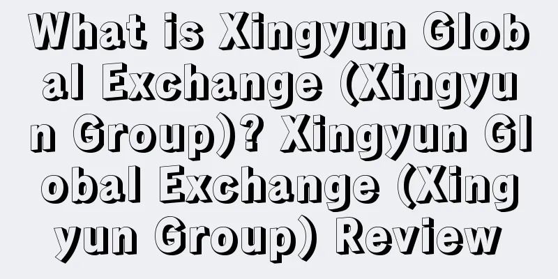 What is Xingyun Global Exchange (Xingyun Group)? Xingyun Global Exchange (Xingyun Group) Review