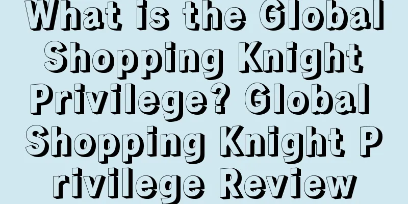 What is the Global Shopping Knight Privilege? Global Shopping Knight Privilege Review