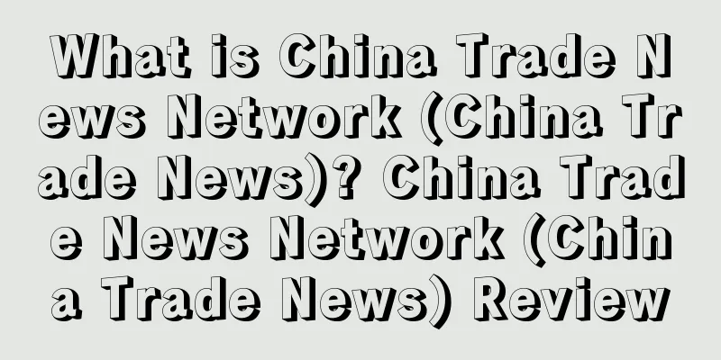 What is China Trade News Network (China Trade News)? China Trade News Network (China Trade News) Review