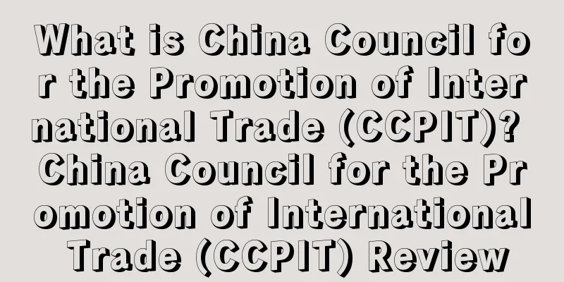 What is China Council for the Promotion of International Trade (CCPIT)? China Council for the Promotion of International Trade (CCPIT) Review
