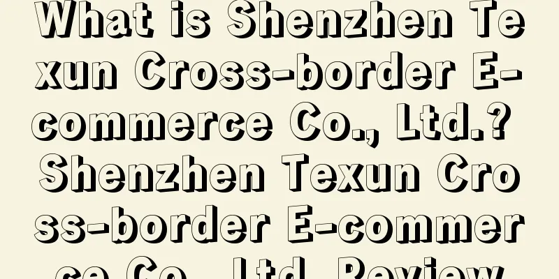 What is Shenzhen Texun Cross-border E-commerce Co., Ltd.? Shenzhen Texun Cross-border E-commerce Co., Ltd. Review
