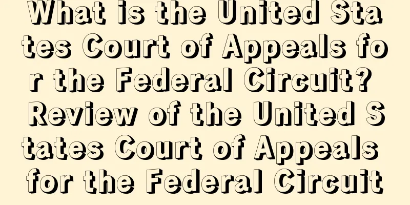 What is the United States Court of Appeals for the Federal Circuit? Review of the United States Court of Appeals for the Federal Circuit