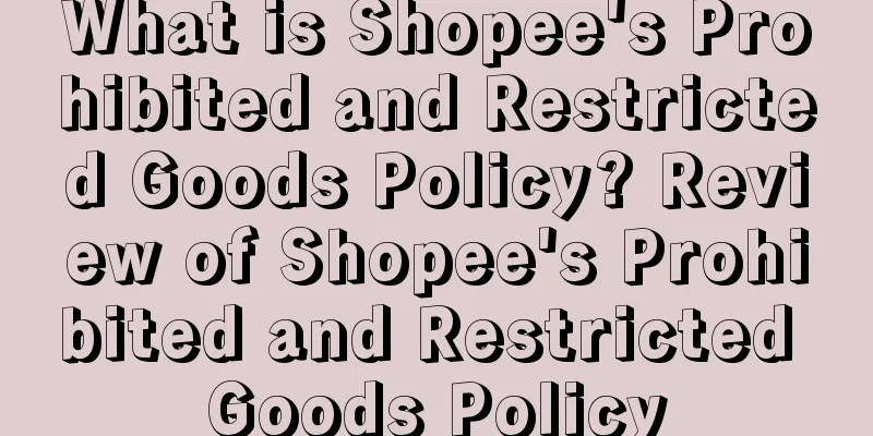 What is Shopee's Prohibited and Restricted Goods Policy? Review of Shopee's Prohibited and Restricted Goods Policy