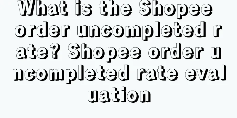 What is the Shopee order uncompleted rate? Shopee order uncompleted rate evaluation