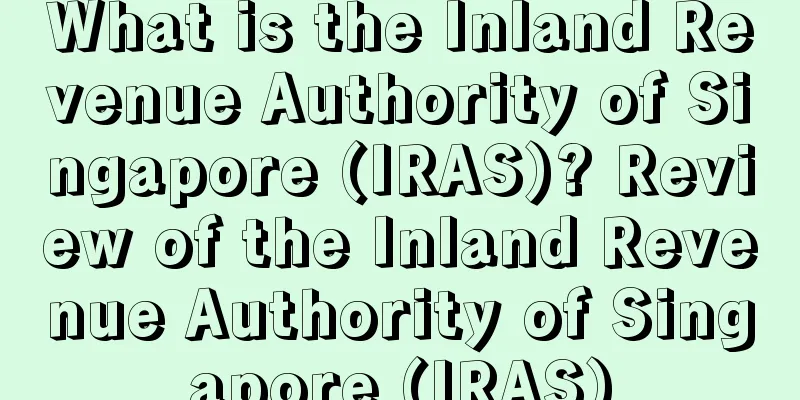 What is the Inland Revenue Authority of Singapore (IRAS)? Review of the Inland Revenue Authority of Singapore (IRAS)