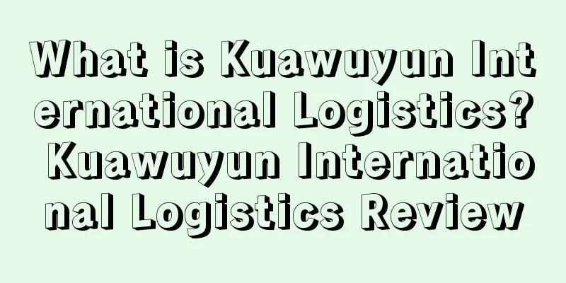 What is Kuawuyun International Logistics? Kuawuyun International Logistics Review