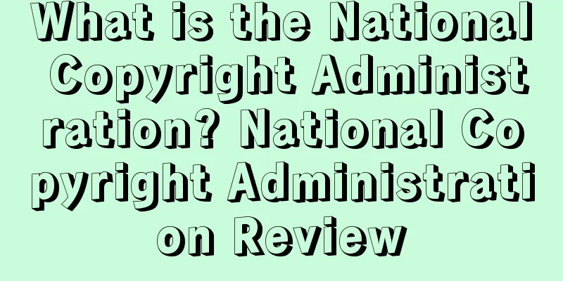 What is the National Copyright Administration? National Copyright Administration Review