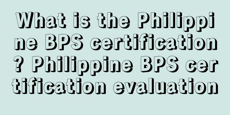 What is the Philippine BPS certification? Philippine BPS certification evaluation