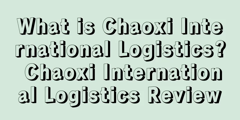What is Chaoxi International Logistics? Chaoxi International Logistics Review