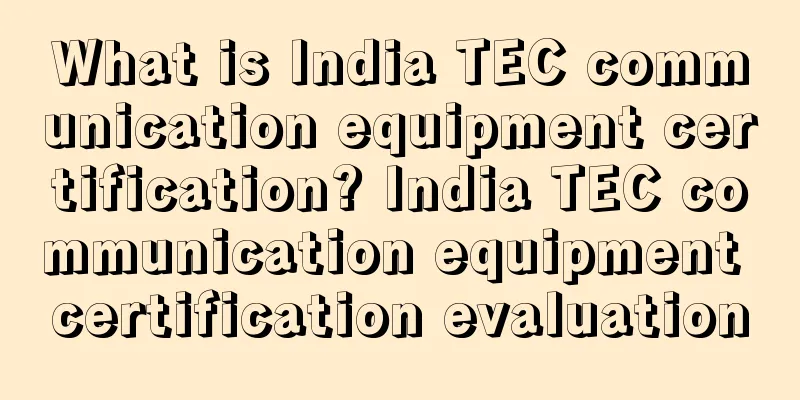 What is India TEC communication equipment certification? India TEC communication equipment certification evaluation