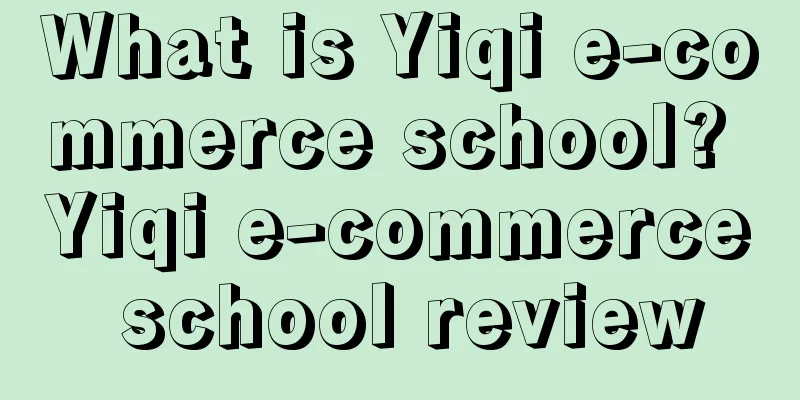 What is Yiqi e-commerce school? Yiqi e-commerce school review