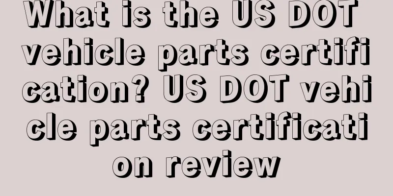 What is the US DOT vehicle parts certification? US DOT vehicle parts certification review