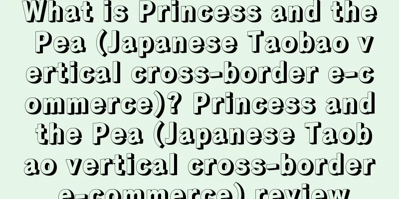 What is Princess and the Pea (Japanese Taobao vertical cross-border e-commerce)? Princess and the Pea (Japanese Taobao vertical cross-border e-commerce) review