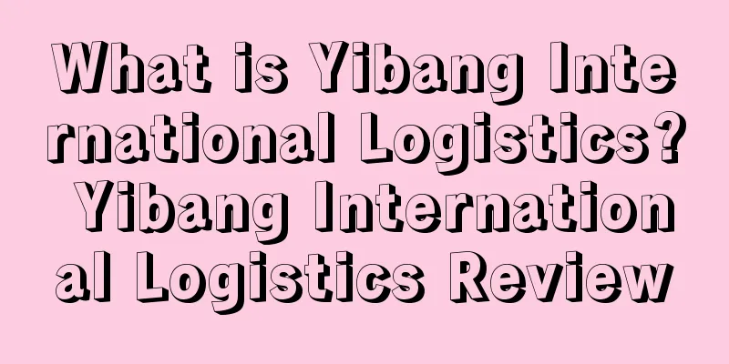 What is Yibang International Logistics? Yibang International Logistics Review